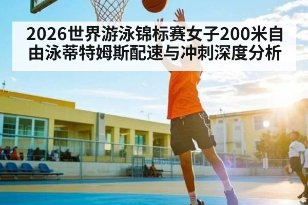 2026世界游泳锦标赛女子200米自由泳蒂特姆斯配速与冲刺深度分析